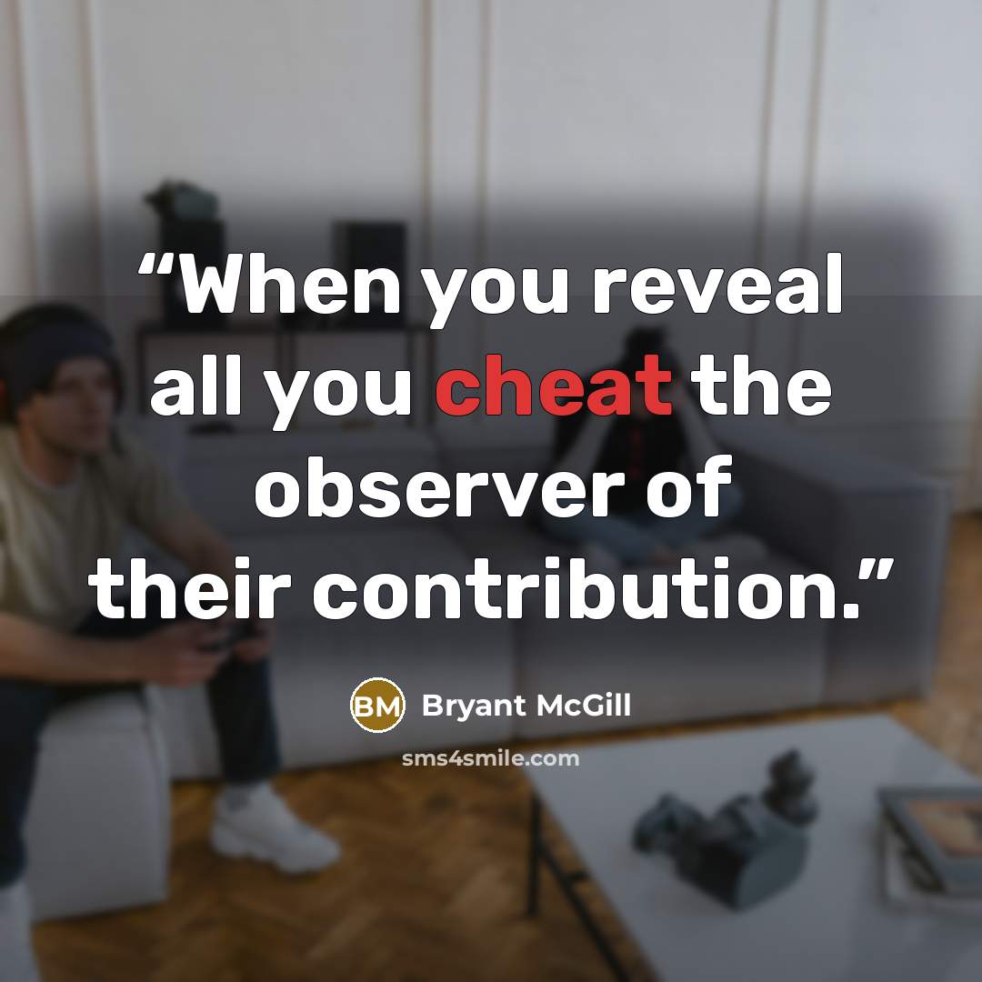 “When you reveal all you cheat the observer of their contribution.” quote by Bryant McGill
