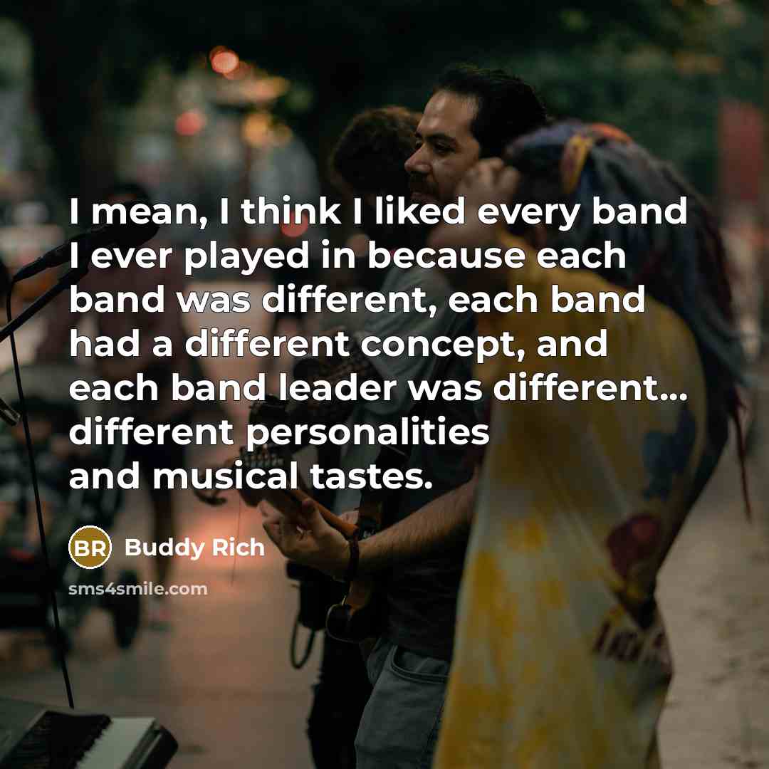 “I mean, I think I liked every band I ever…” quote by Buddy Rich