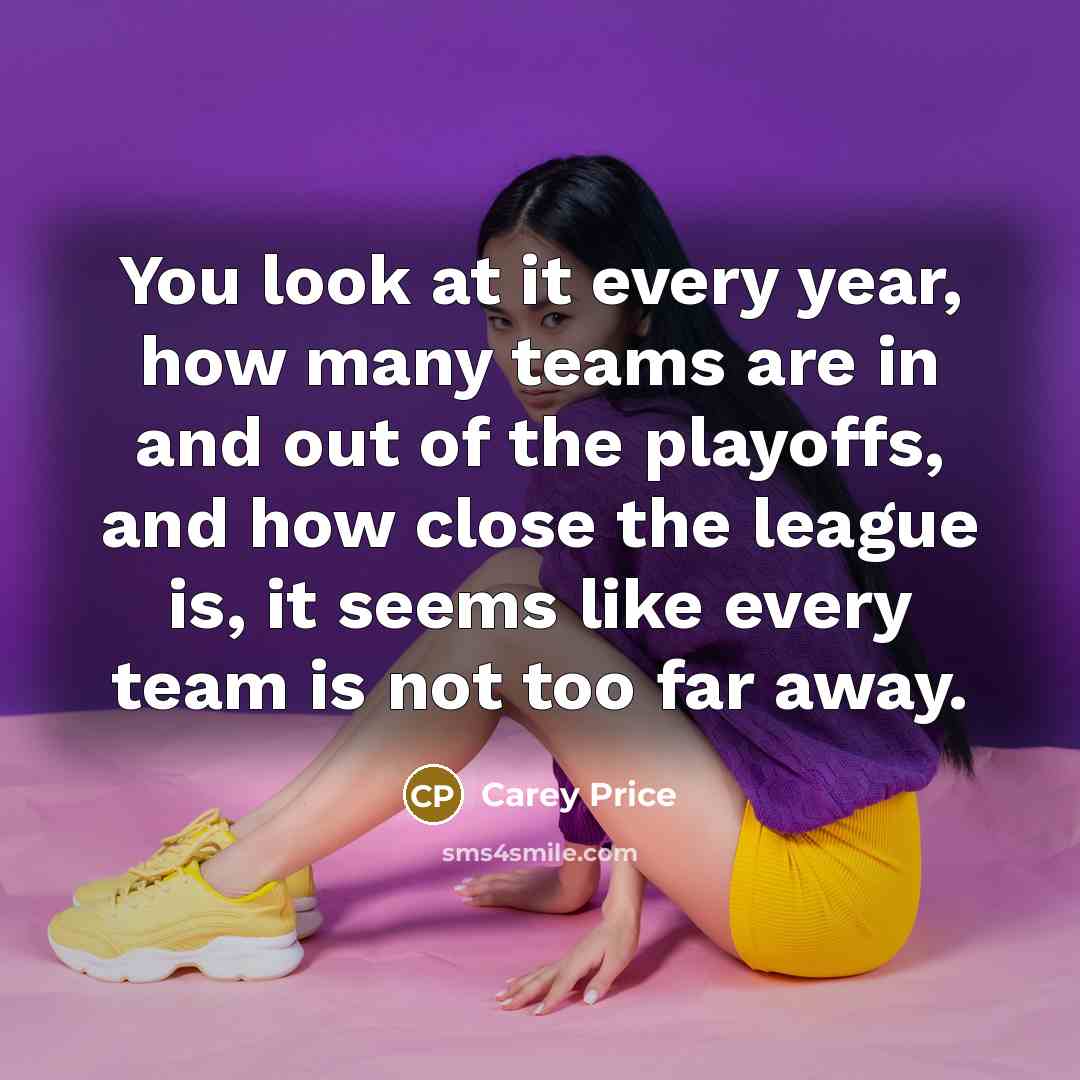 “You look at it every year, how many teams are…” quote by Carey Price