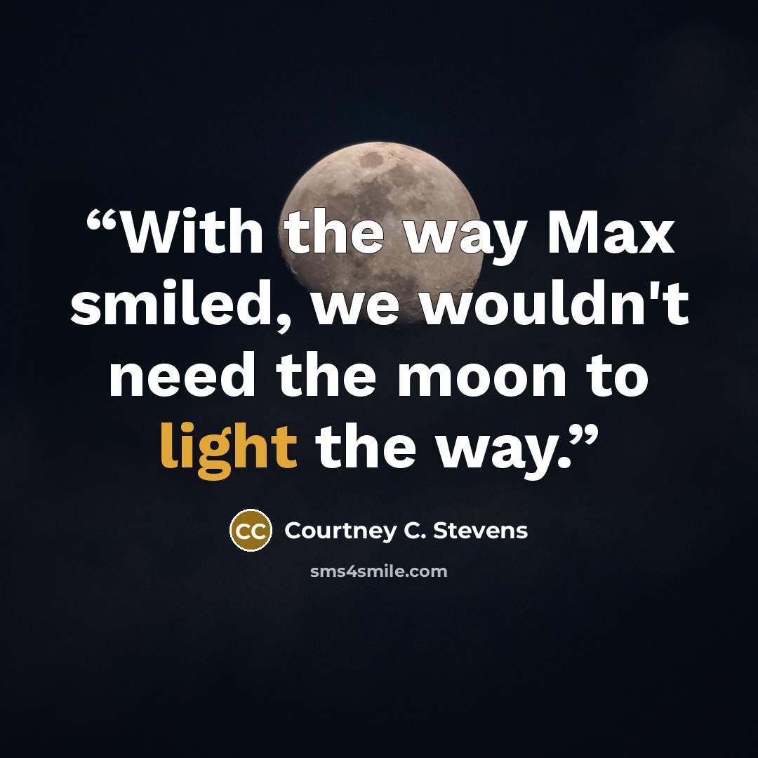 “With the way Max smiled, we wouldn't need the moon to light the way.” quote by Courtney C. Stevens