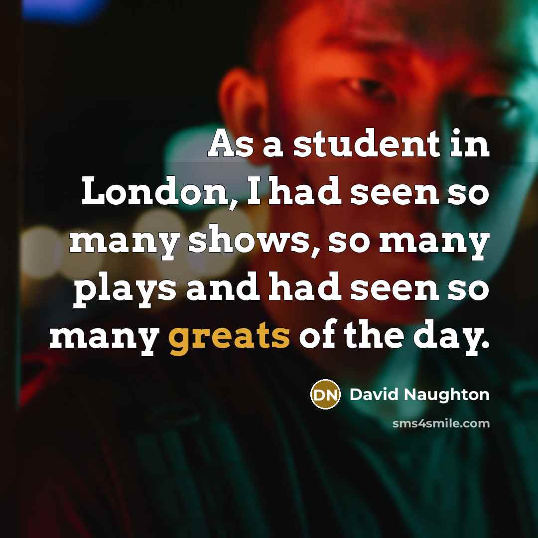 “As a student in London, I had seen so many shows, so many plays and had seen so many greats of the day.” quote by David Naughton