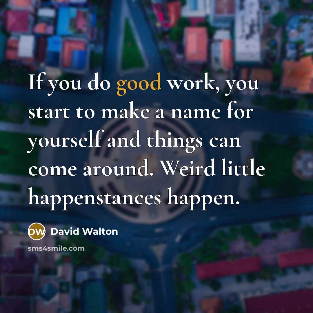 “If you do good work, you start to make a…” quote by David Walton