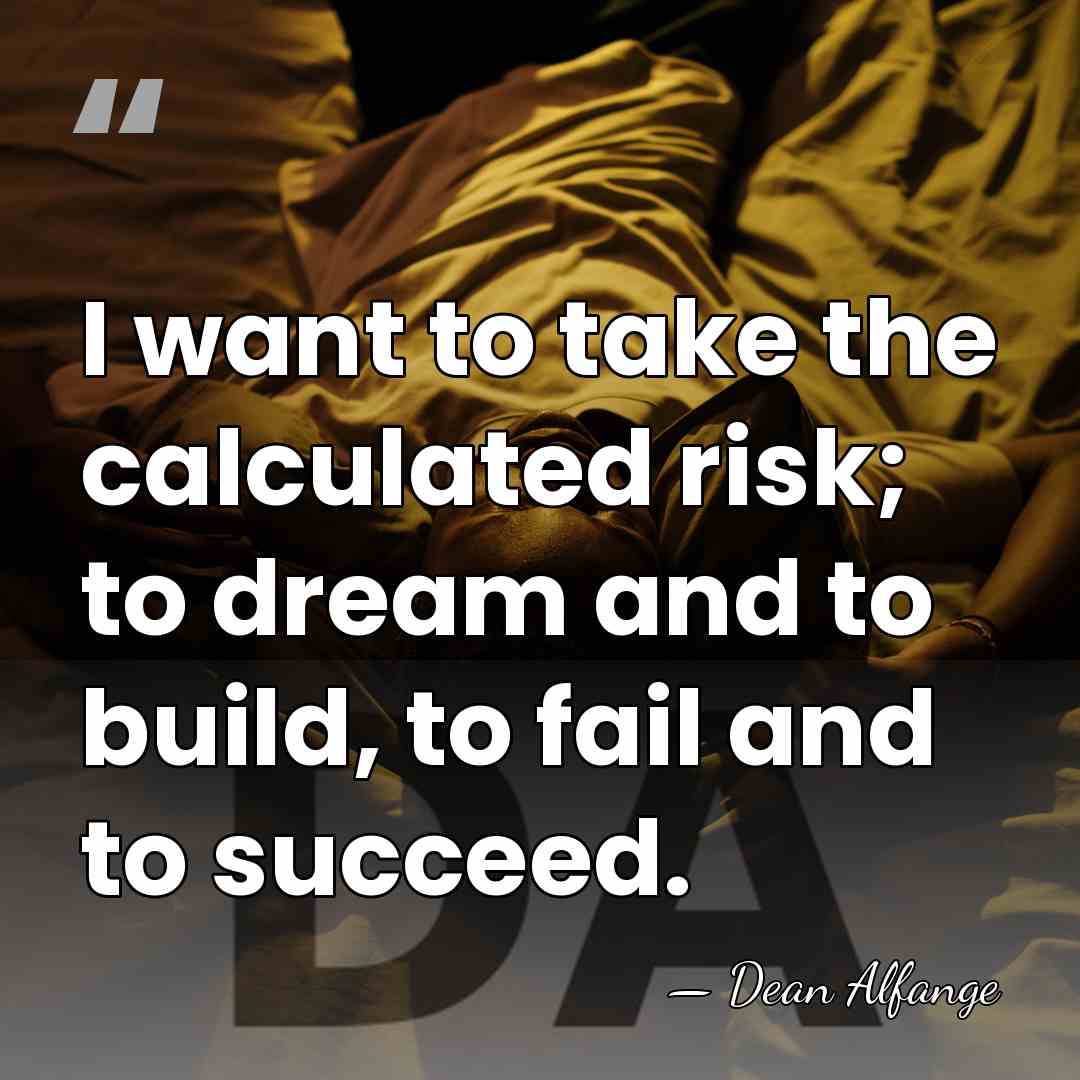 I want to take the calculated risk; to dream and to build,&hellip; - Dean Alfange