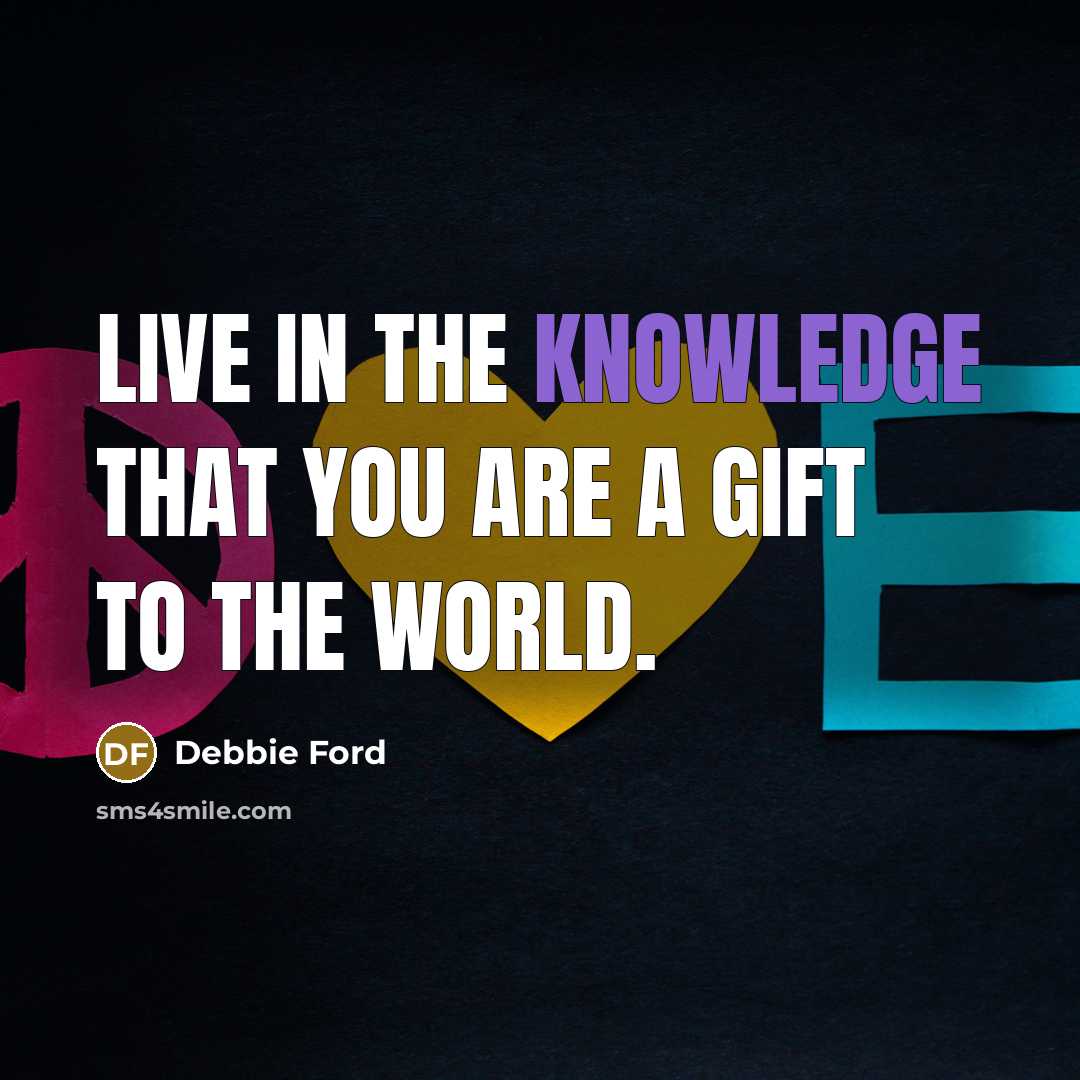 “Live in the knowledge that you are a gift to…” quote by Debbie Ford