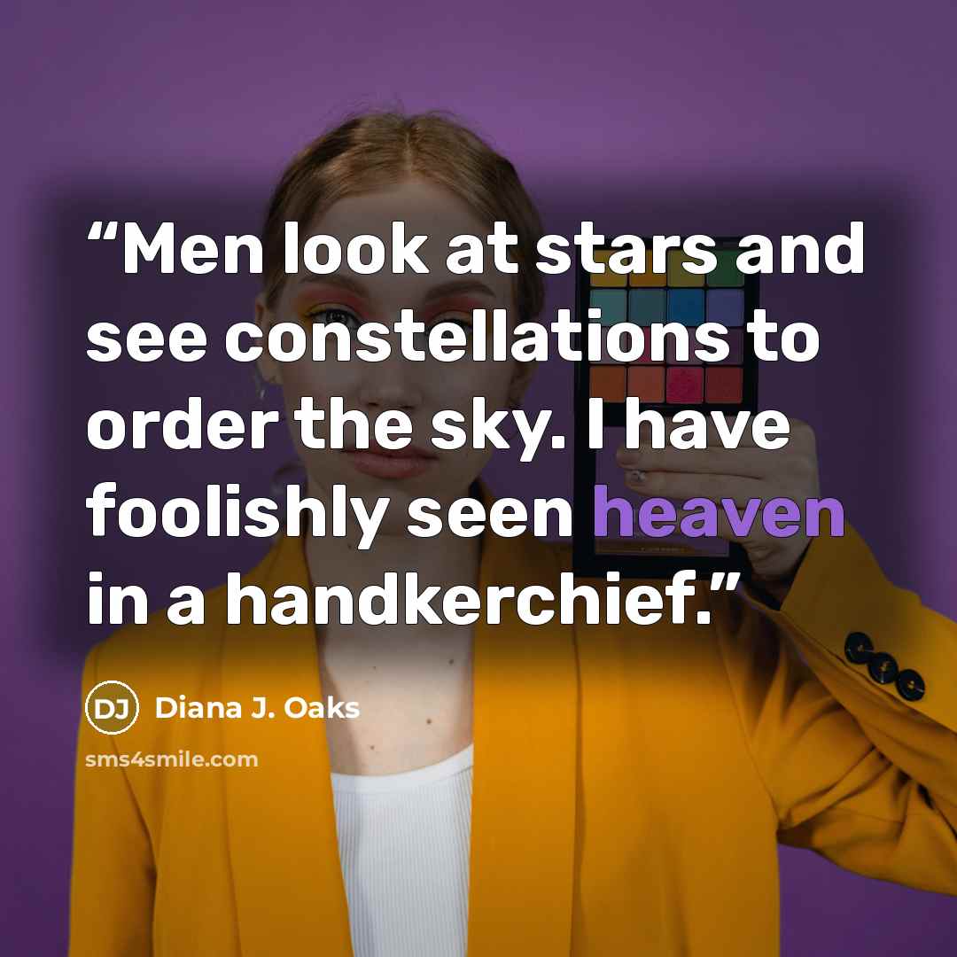 “Men look at stars and see constellations to order the sky. I have foolishly seen heaven in a handkerchief.” quote by Diana J. Oaks