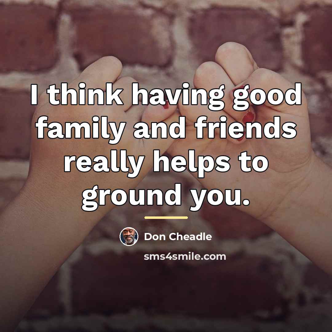 “I think having good family and friends really helps to…” quote by Don Cheadle