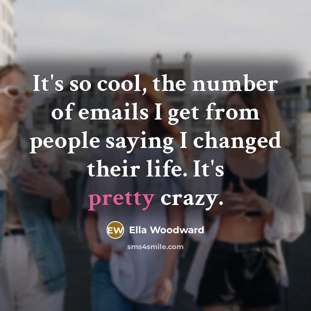“It's so cool, the number of emails I get from people saying I changed their life. It's pretty crazy.” quote by Ella Woodward