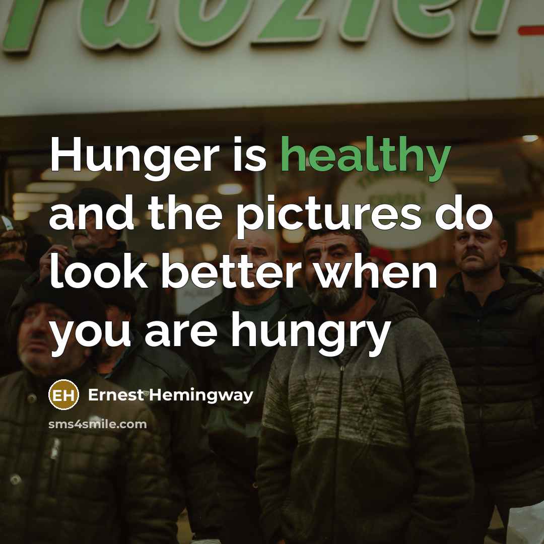 “Hunger is healthy and the pictures do look better when…” quote by Ernest Hemingway