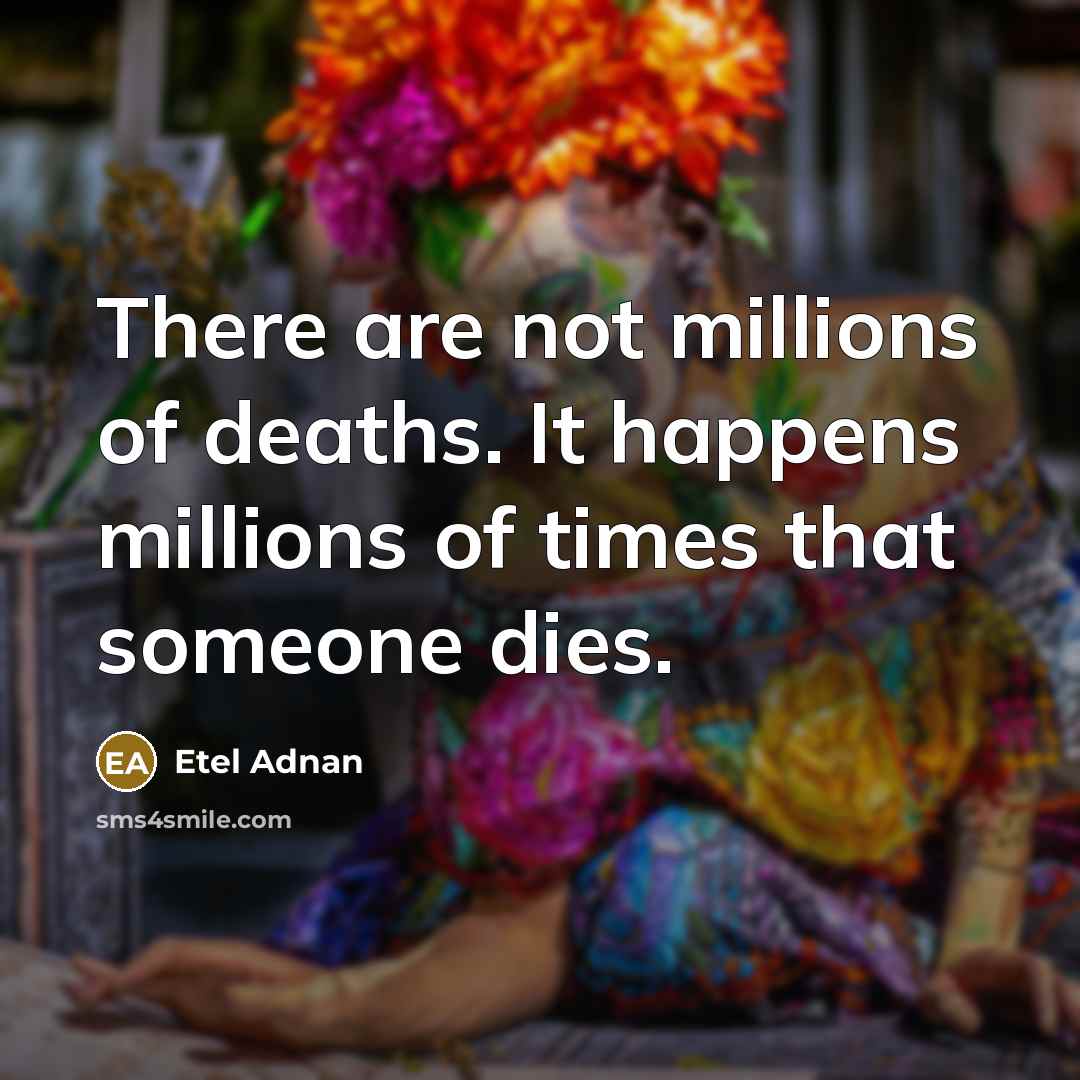 “There are not millions of deaths. It happens millions of…” quote by Etel Adnan
