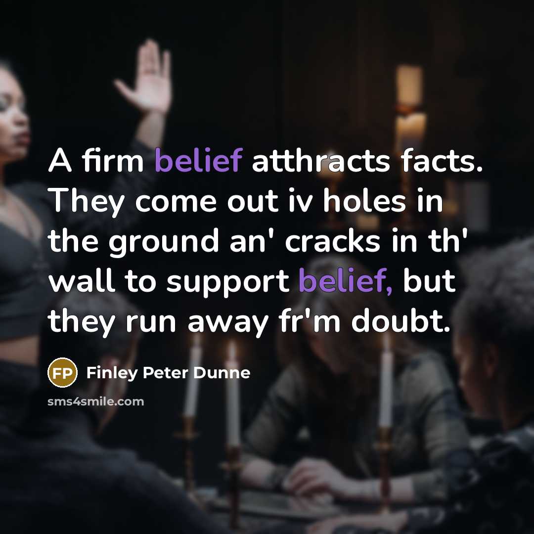 “A firm belief atthracts facts. They come out iv holes…” quote by Finley Peter Dunne