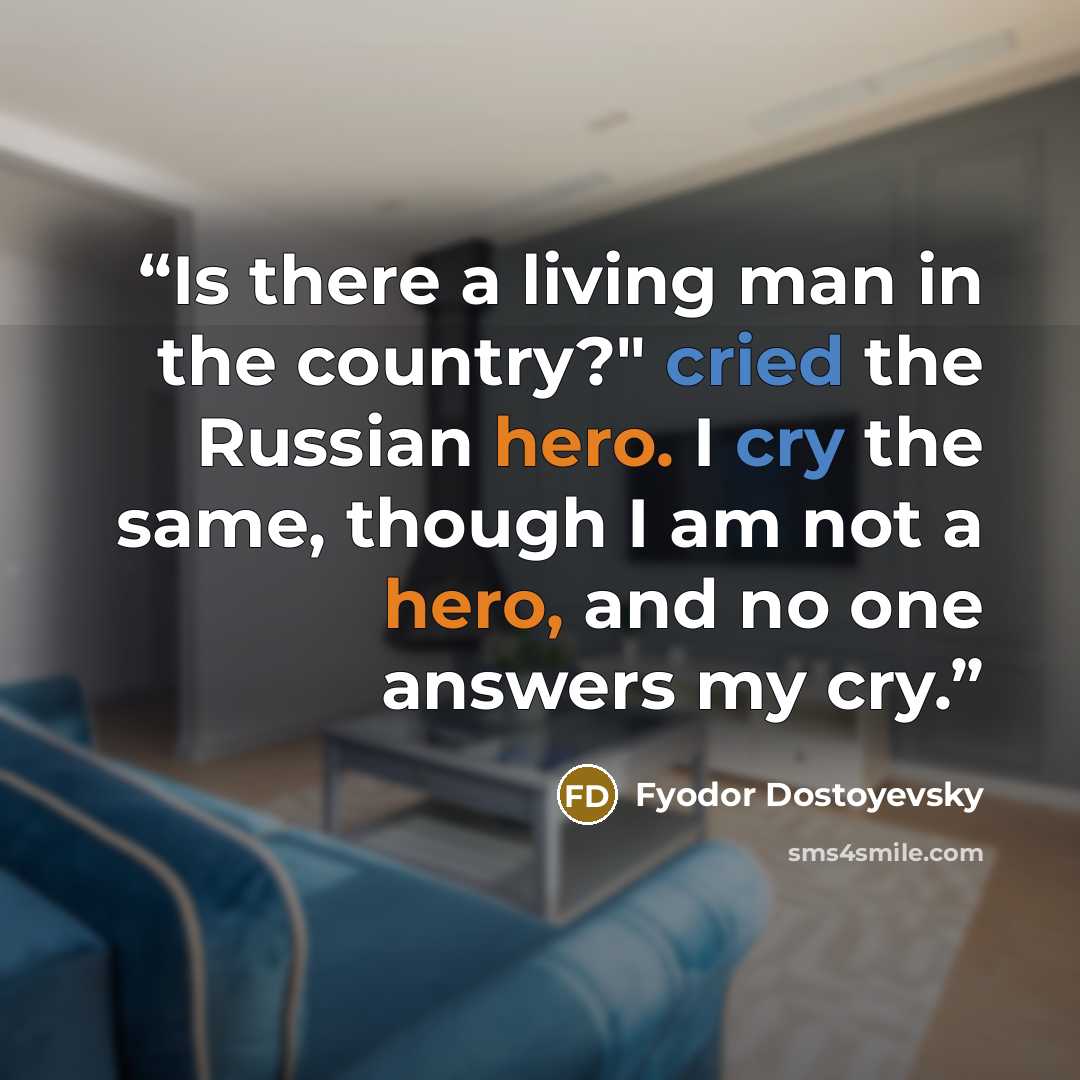 “Is there a living man in the country?" cried the Russian hero. I cry the same, though I am not a hero, and no one answers my cry.” quote by Fyodor Dostoyevsky