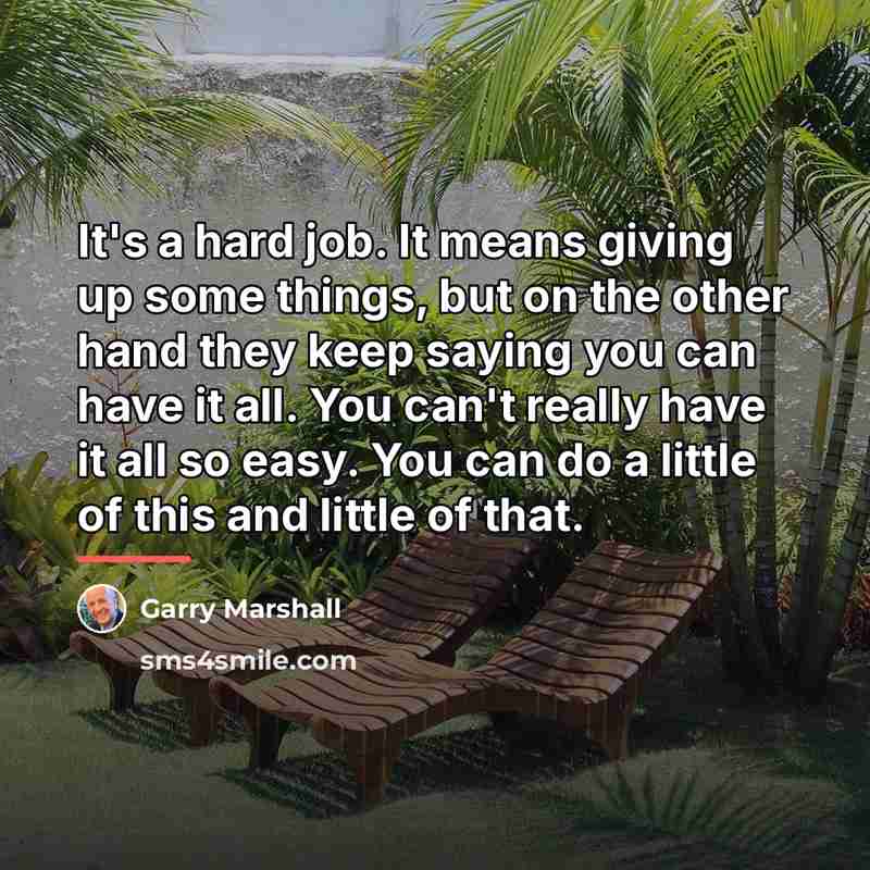 “It's a hard job. It means giving up some things,…” quote by Garry Marshall