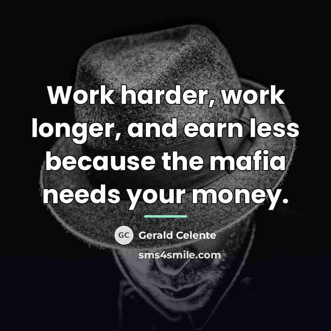 “Work harder, work longer, and earn less because the mafia…” quote by Gerald Celente