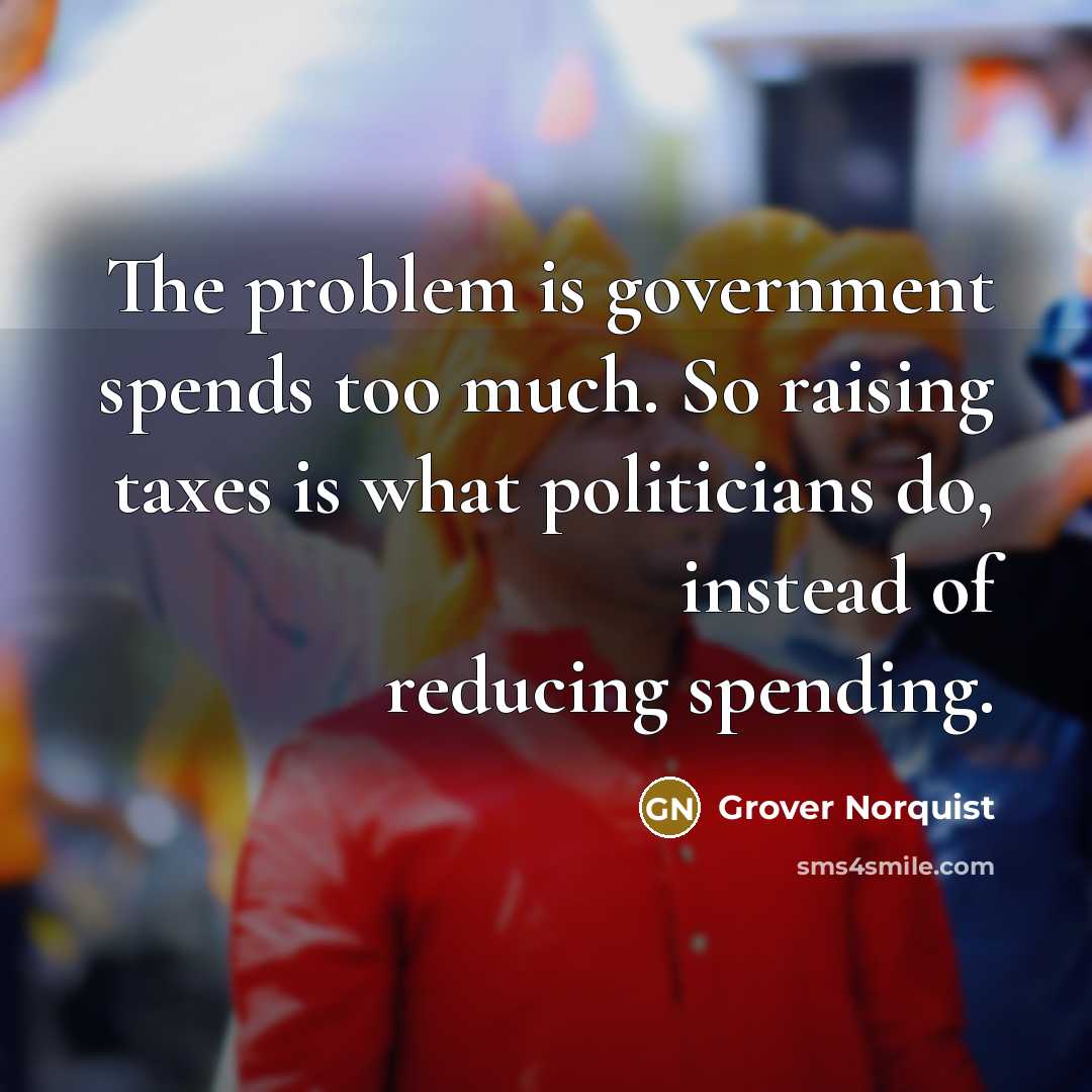 “The problem is government spends too much. So raising taxes…” quote by Grover Norquist