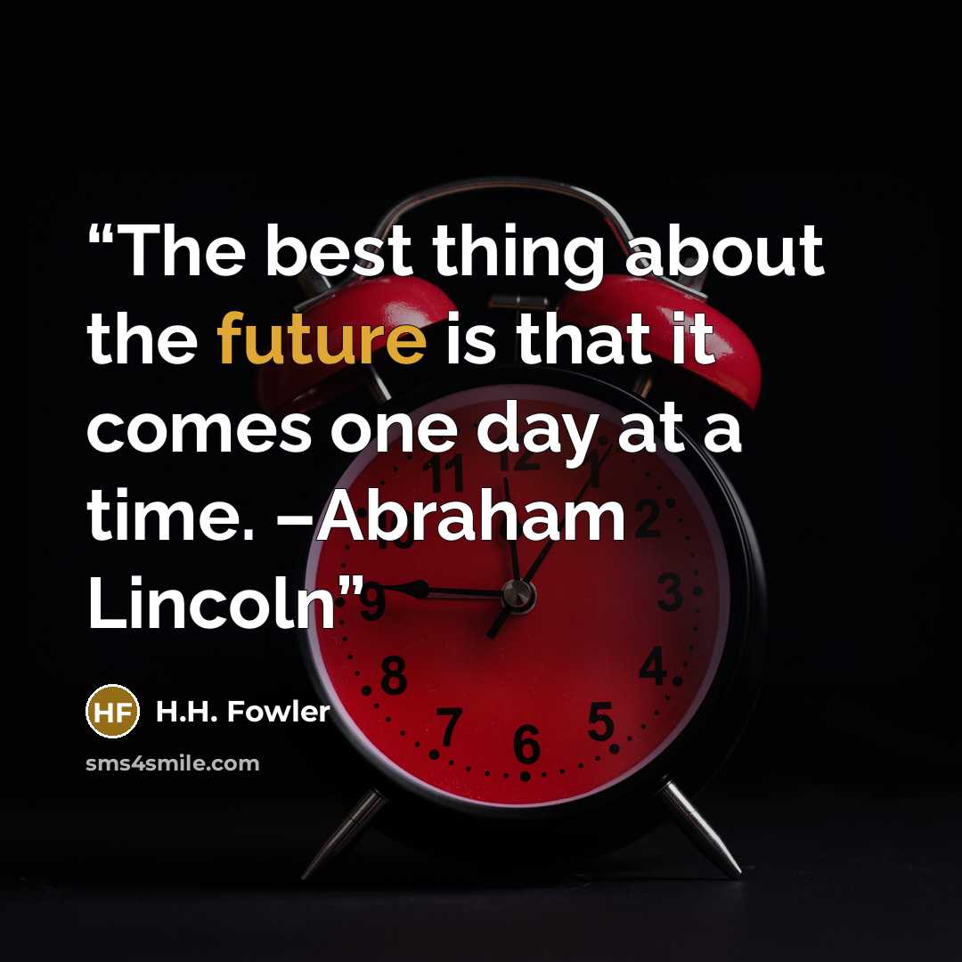 “The best thing about the future is that it comes one day at a time. –Abraham Lincoln” quote by H.H. Fowler