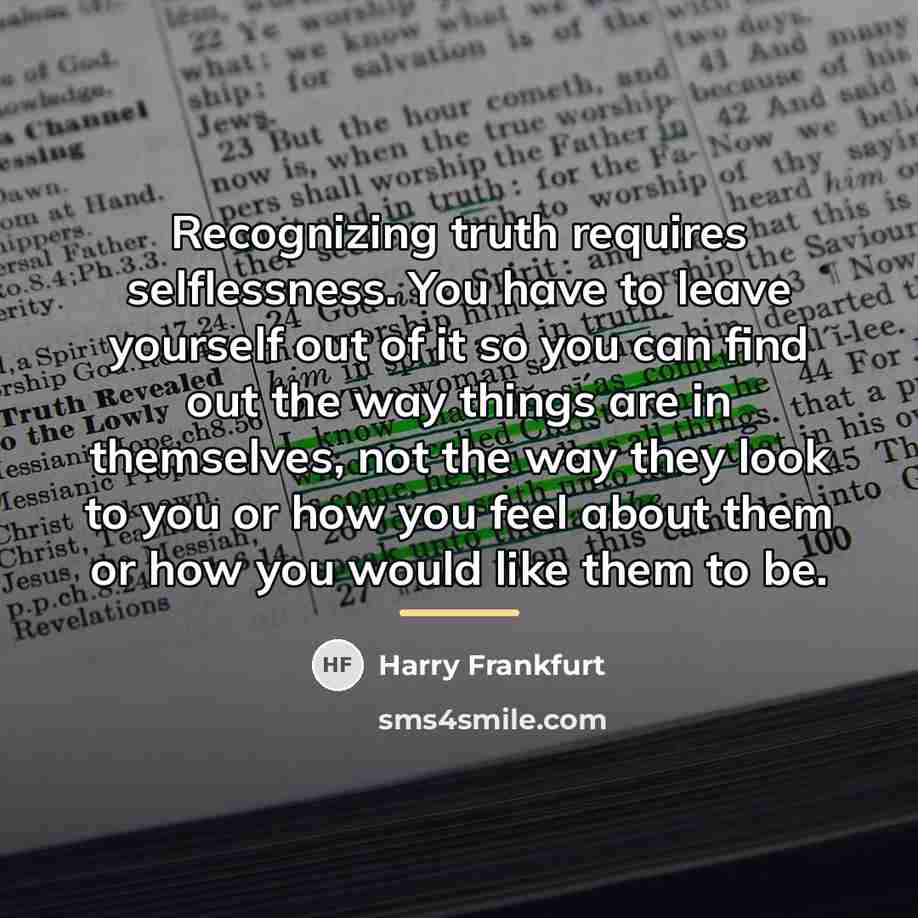 “Recognizing truth requires selflessness. You have to leave yourself out…” quote by Harry Frankfurt
