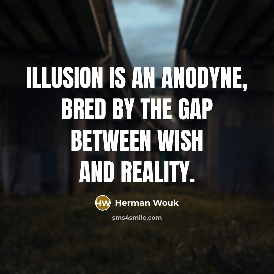 “Illusion is an anodyne, bred by the gap between wish…” quote by Herman Wouk