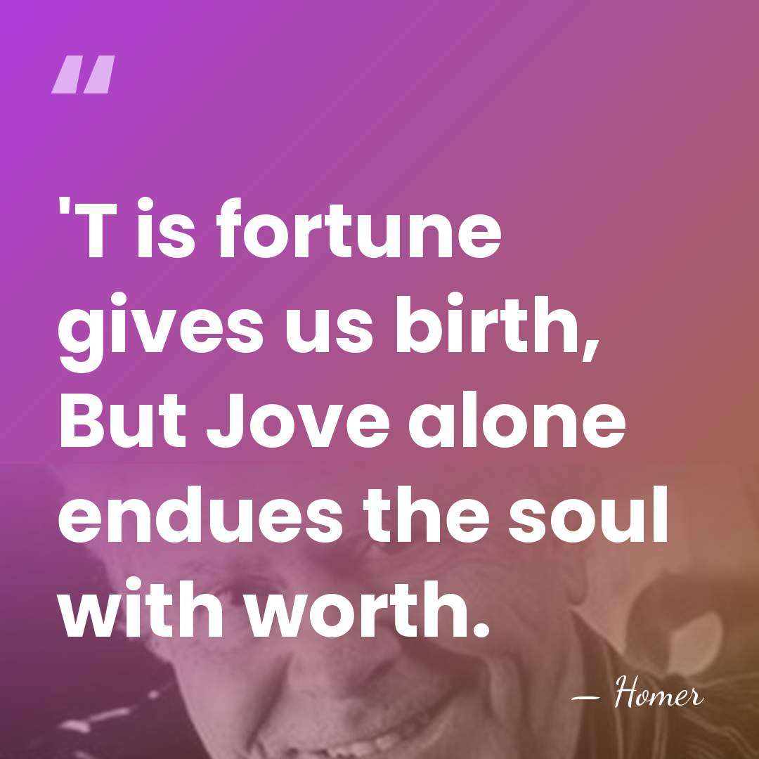 'T is fortune gives us birth, But Jove alone endues the soul&hellip; - Homer