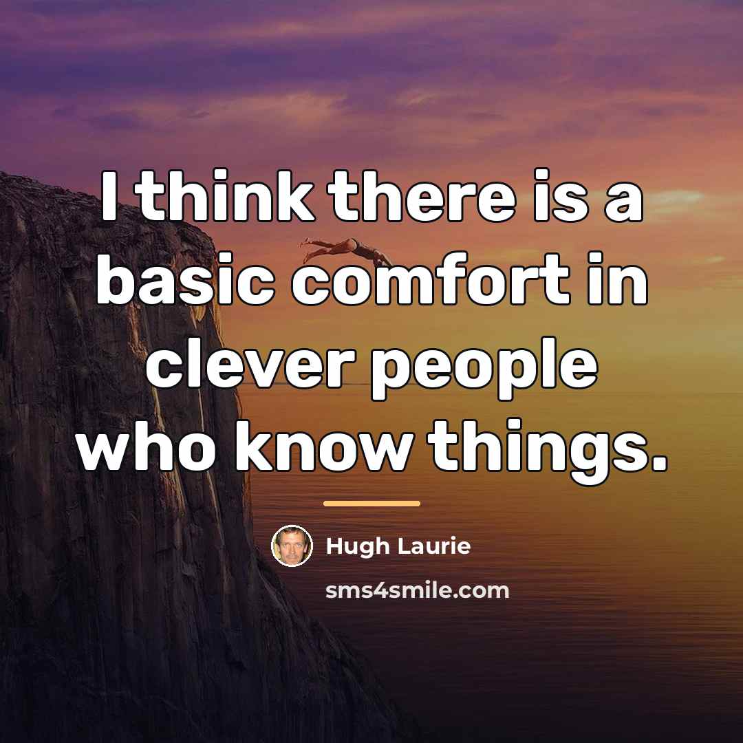 “I think there is a basic comfort in clever people…” quote by Hugh Laurie