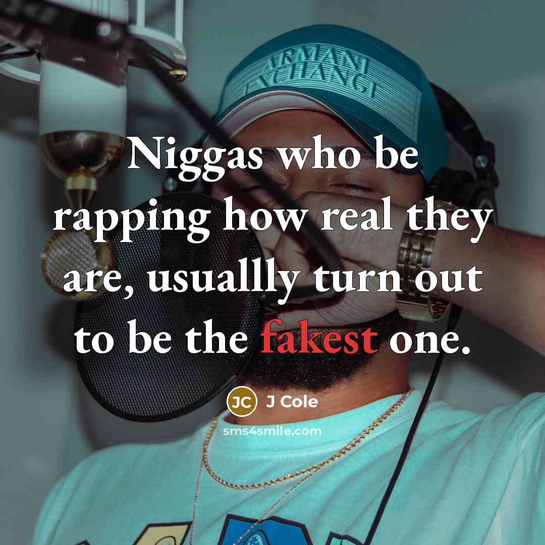 “Niggas who be rapping how real they are, usuallly turn out to be the fakest one.” quote by J Cole