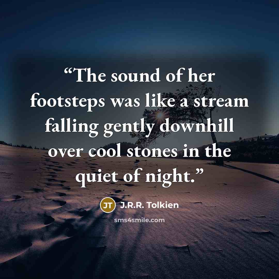 “The sound of her footsteps was like a stream falling gently downhill over cool stones in the quiet of night.” quote by J.R.R. Tolkien