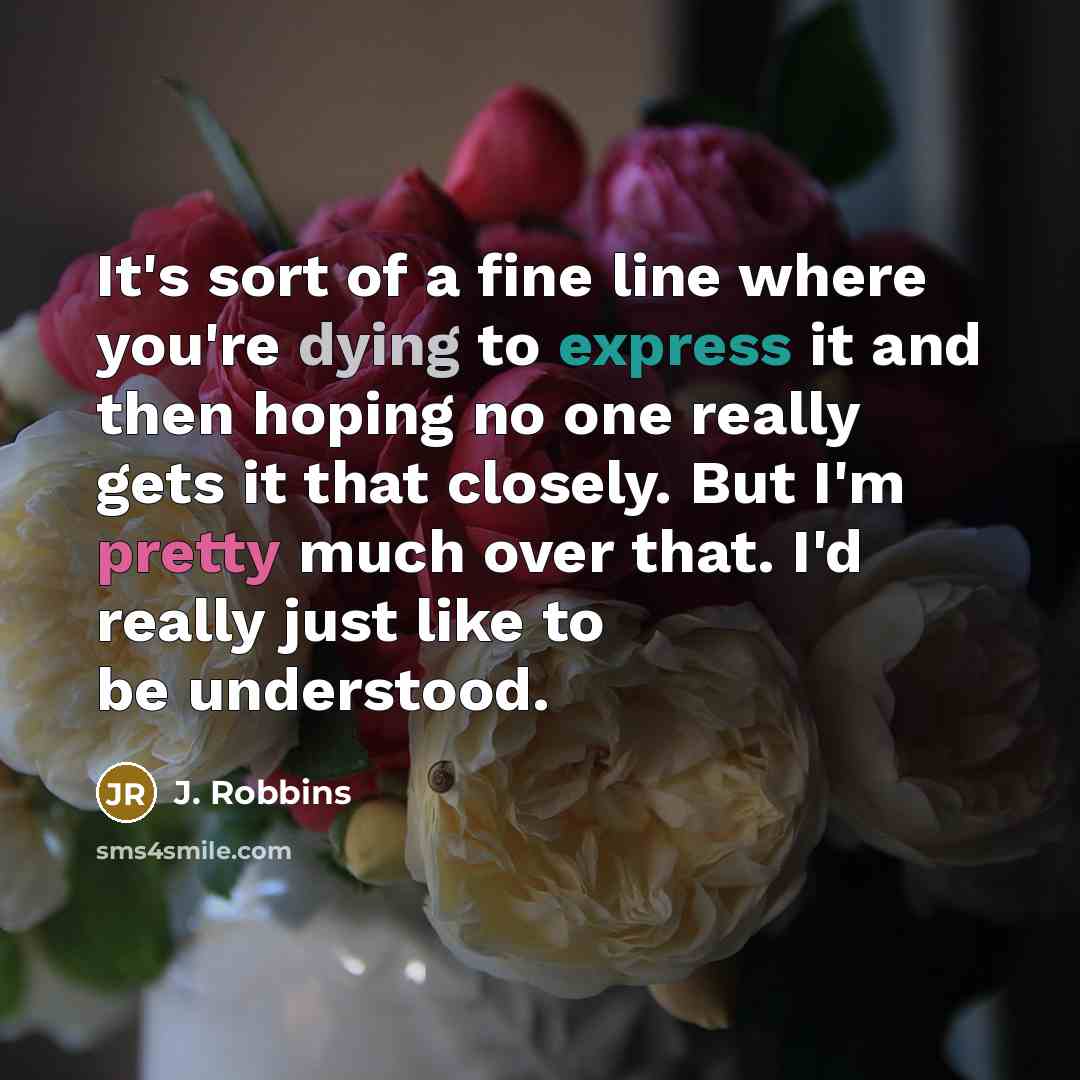 “It's sort of a fine line where you're dying to express it and then hoping no one really gets it that closely. But I'm pretty much over that. I'd really just like to be understood.” quote by J. Robbins