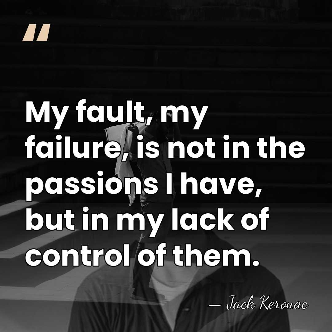 My fault, my failure, is not in the passions I have, but&hellip; - Jack Kerouac