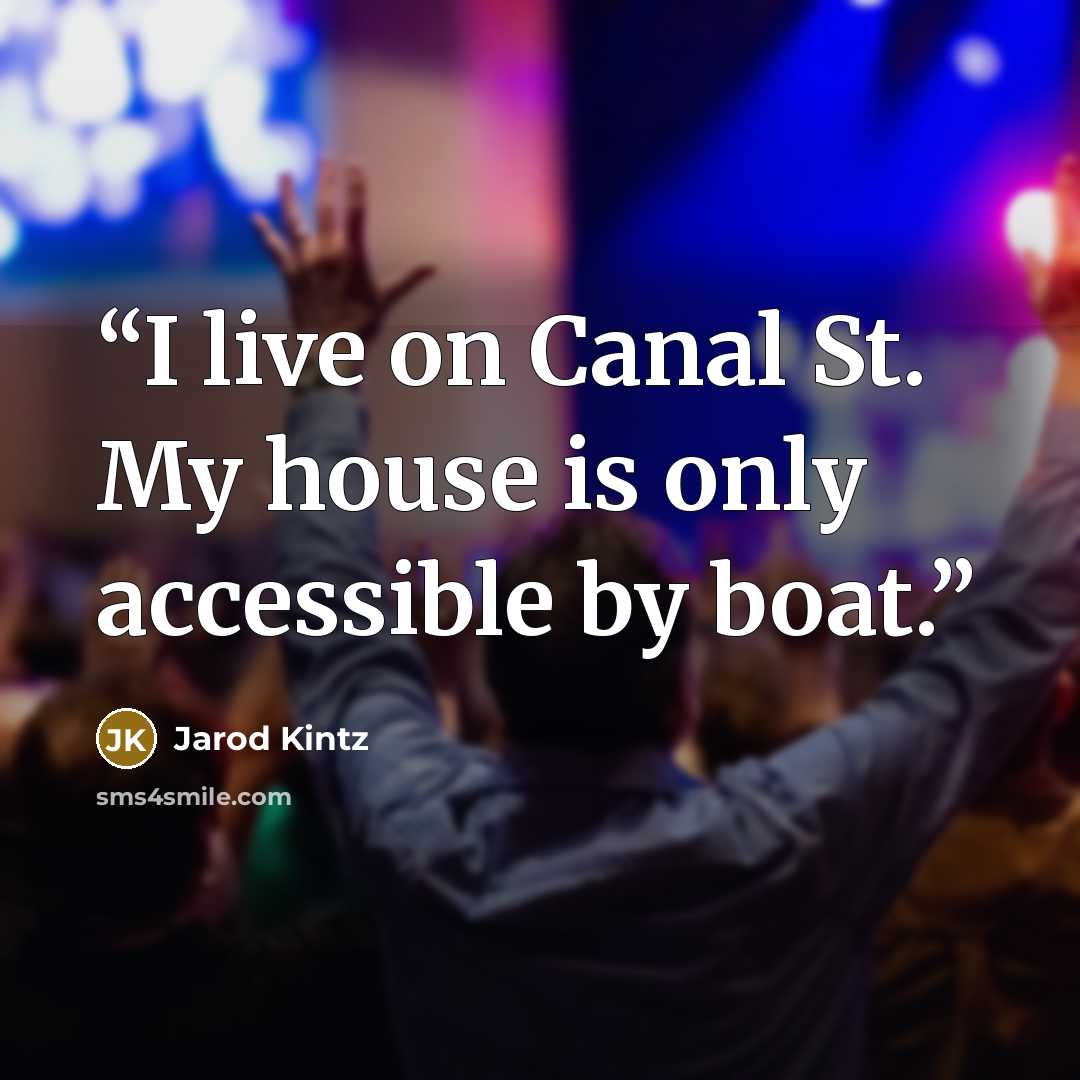 “I live on Canal St. My house is only accessible by boat.” quote by Jarod Kintz