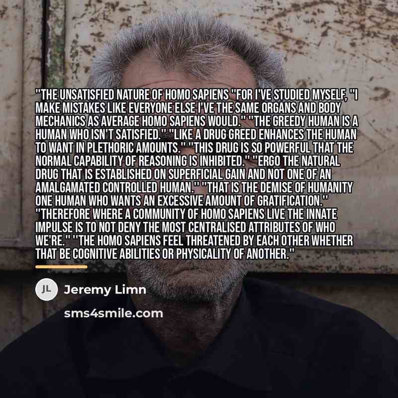 “''The unsatisfied nature of homo sapiens ''For I've studied myself,…” quote by Jeremy Limn