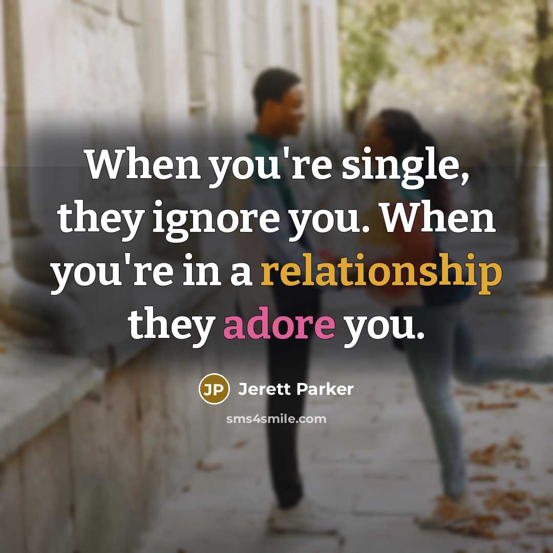 “When you're single, they ignore you. When you're in a relationship they adore you.” quote by Jerett Parker