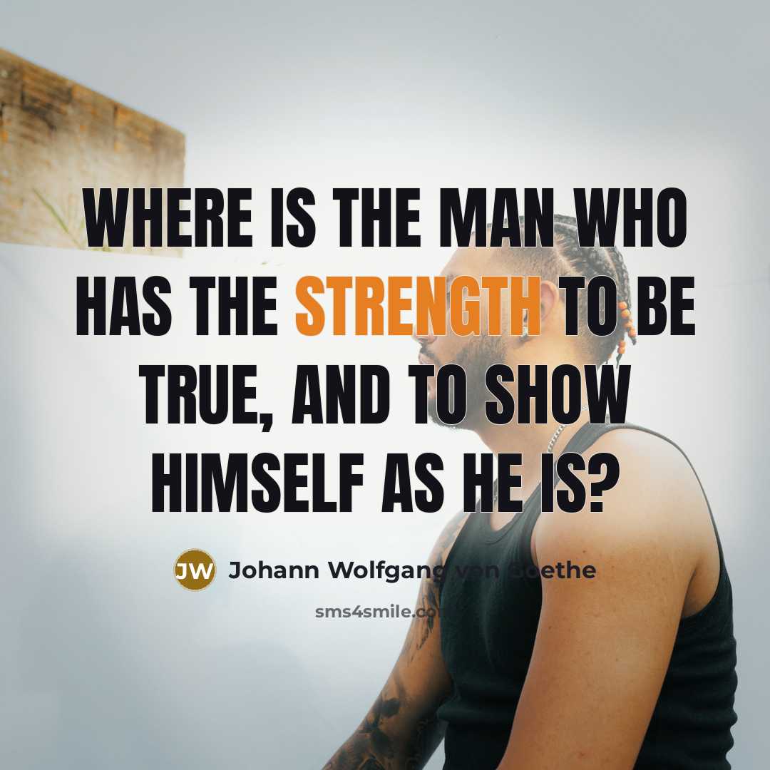 “Where is the man who has the strength to be…” quote by Johann Wolfgang von Goethe