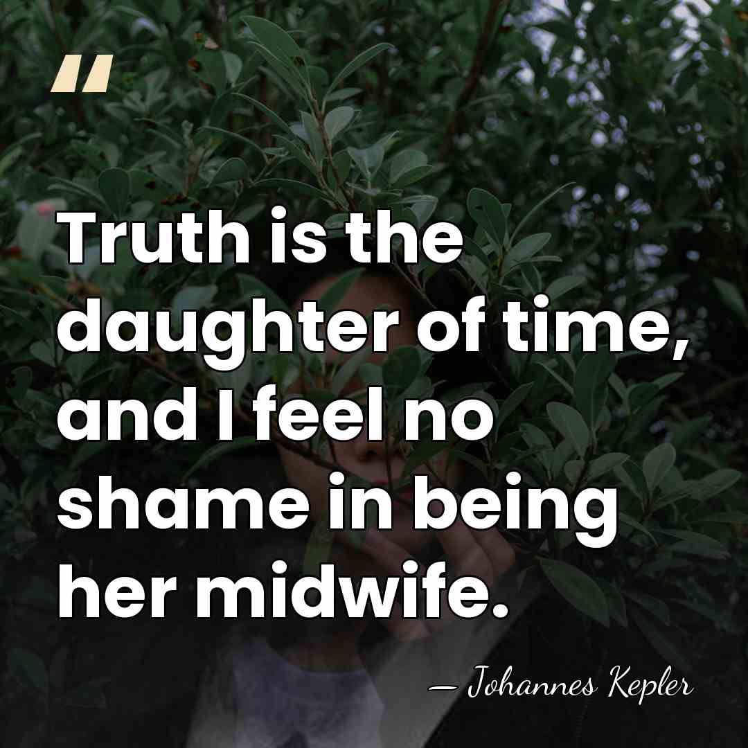 Truth is the daughter of time, and I feel no shame in&hellip; - Johannes Kepler