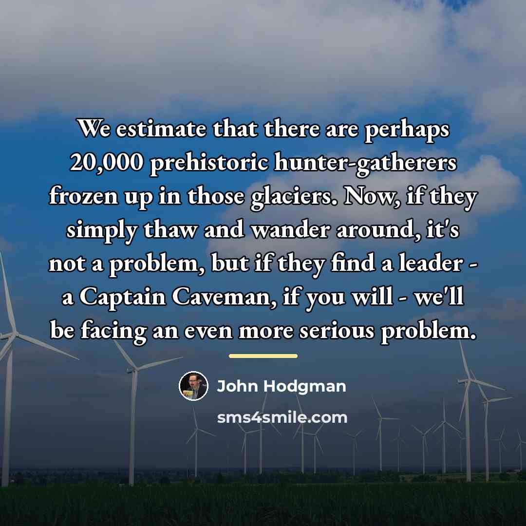 “We estimate that there are perhaps 20,000 prehistoric hunter-gatherers frozen…” quote by John Hodgman