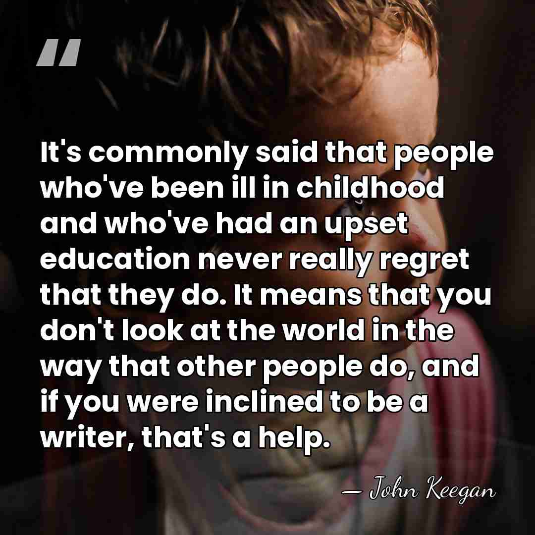 It's commonly said that people who've been ill in childhood and who've&hellip; - John Keegan