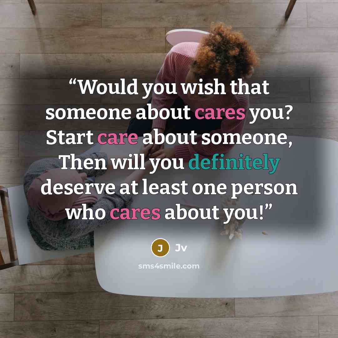 “Would you wish that someone about cares you? Start care about someone, Then will you definitely deserve at least one person who cares about you!” quote by JV