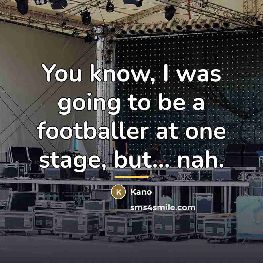 “You know, I was going to be a footballer at…” quote by Kano