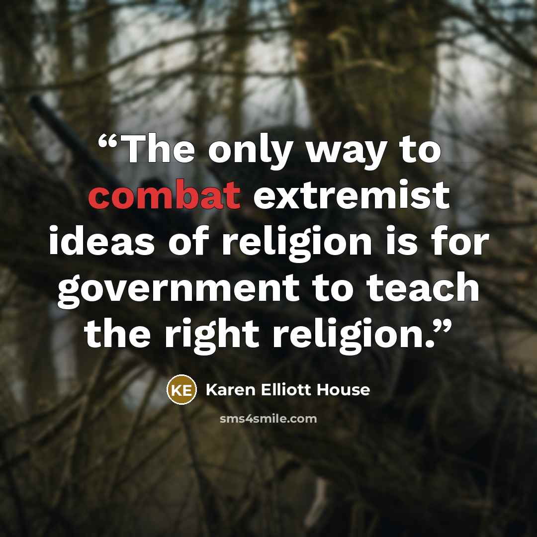 “The only way to combat extremist ideas of religion is for government to teach the right religion.” quote by Karen Elliott House