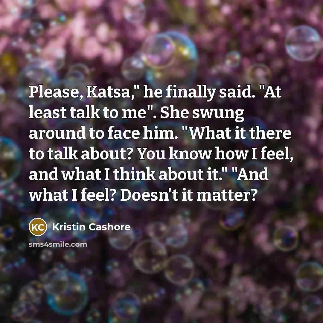 “Please, Katsa," he finally said. "At least talk to me".…” quote by Kristin Cashore