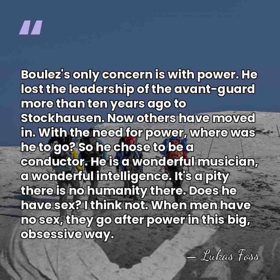 Boulez's only concern is with power. He lost the leadership of the&hellip; - Lukas Foss