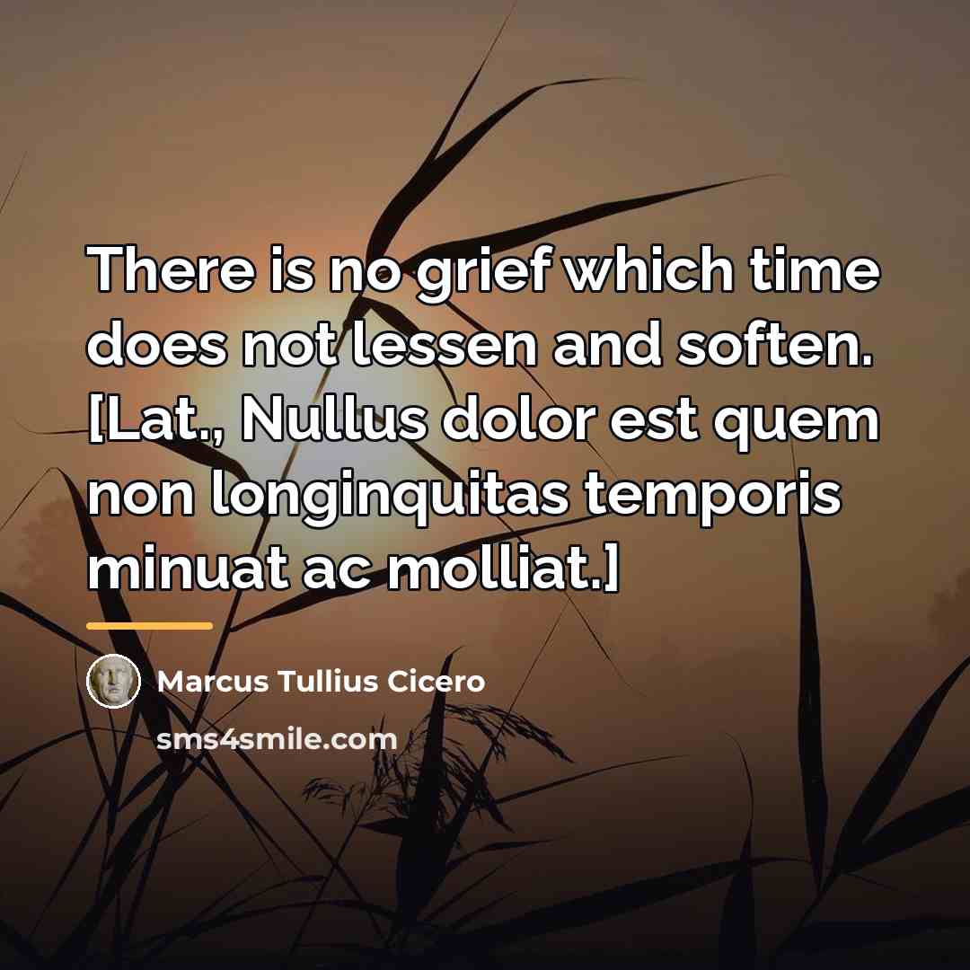 “There is no grief which time does not lessen and…” quote by Marcus Tullius Cicero