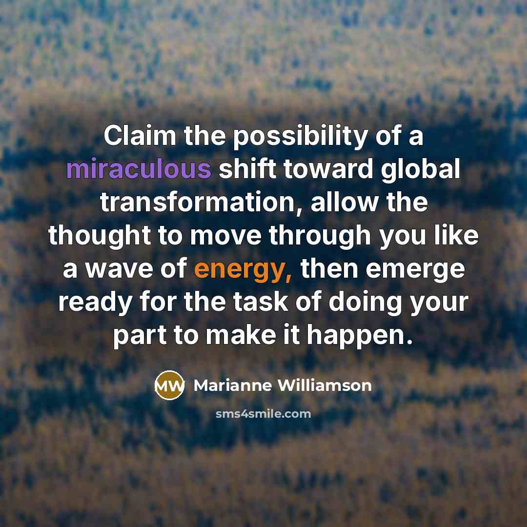 “Claim the possibility of a miraculous shift toward global transformation,…” quote by Marianne Williamson