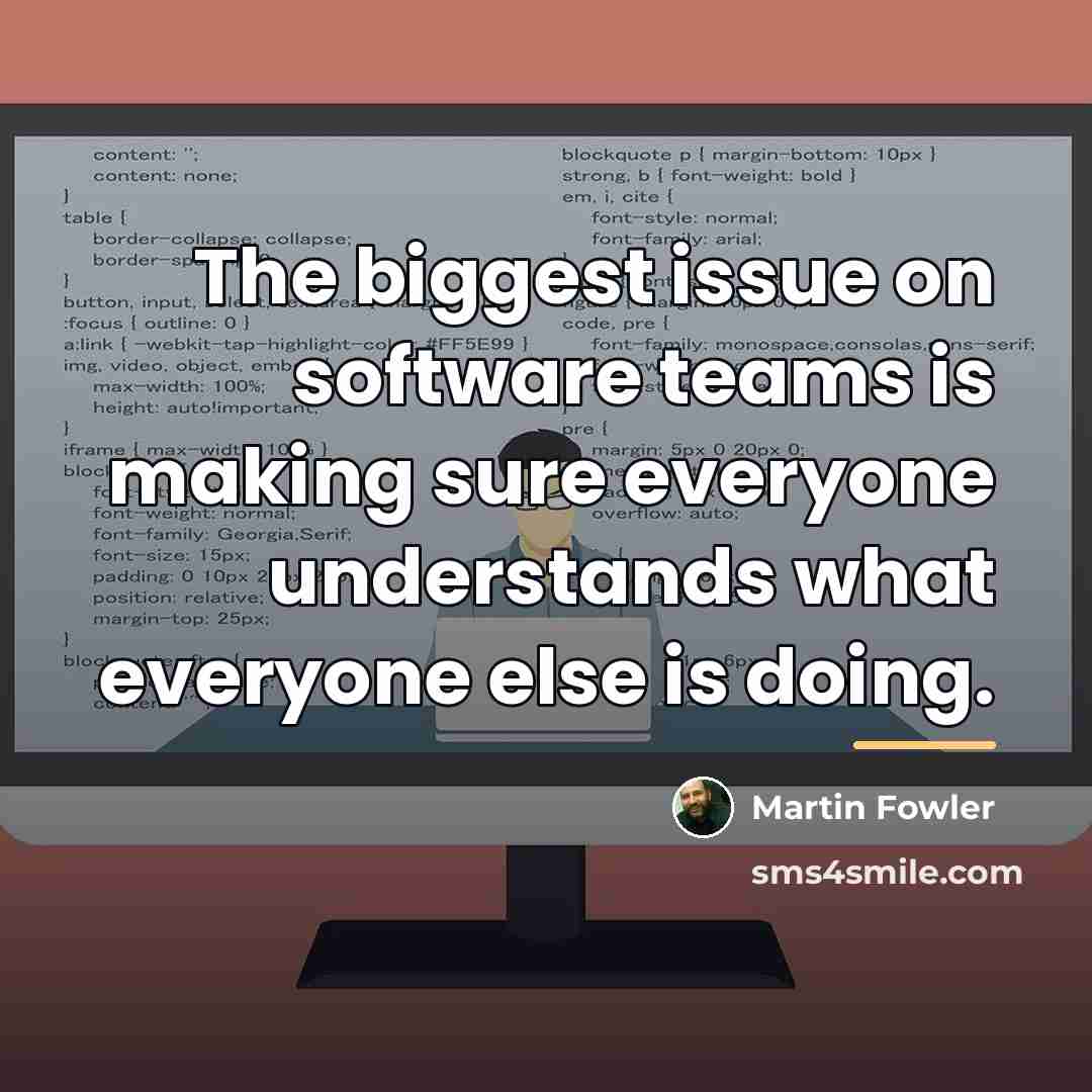 “The biggest issue on software teams is making sure everyone…” quote by Martin Fowler