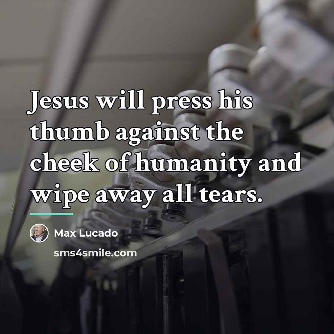 “Jesus will press his thumb against the cheek of humanity…” quote by Max Lucado