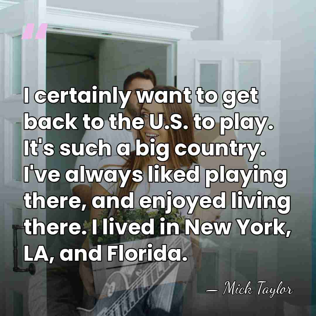 I certainly want to get back to the U.S. to play. It's&hellip; - Mick Taylor