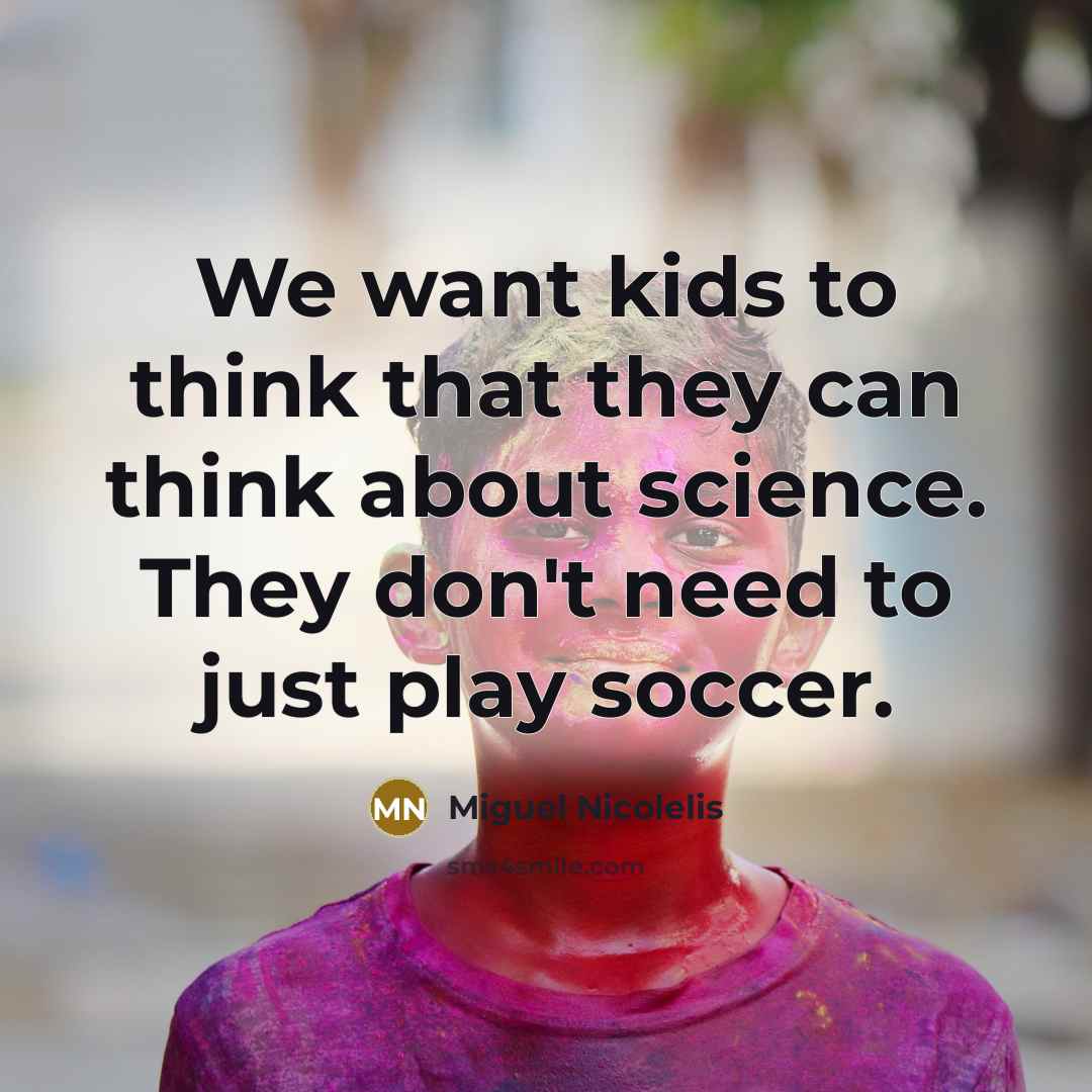 “We want kids to think that they can think about…” quote by Miguel Nicolelis