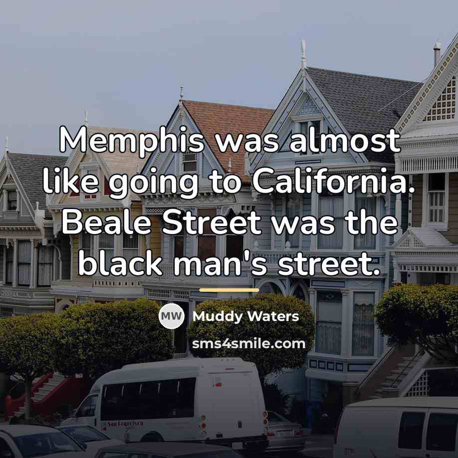 “Memphis was almost like going to California. Beale Street was…” quote by Muddy Waters