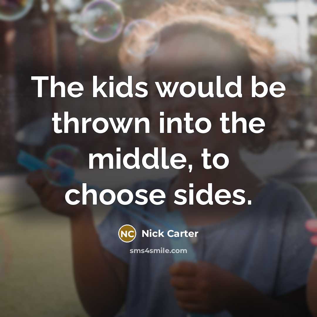 “The kids would be thrown into the middle, to choose sides.” quote by Nick Carter