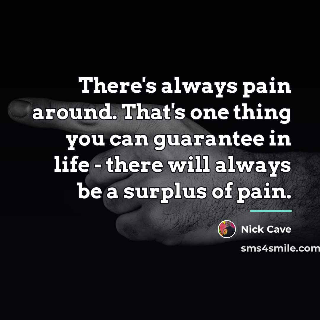 “There's always pain around. That's one thing you can guarantee…” quote by Nick Cave