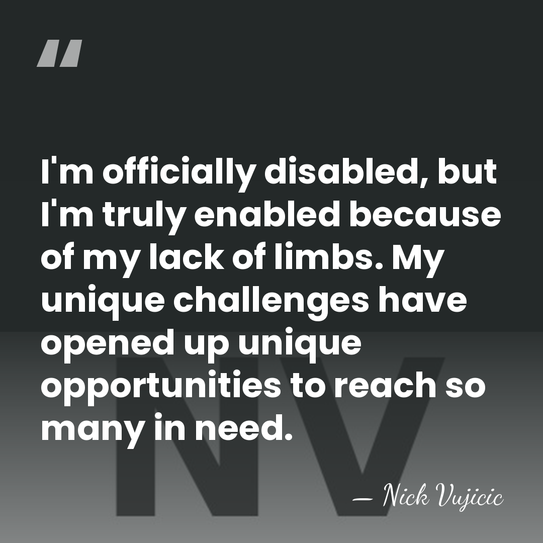 I'm officially disabled, but I'm truly enabled because of my lack of&hellip; - Nick Vujicic