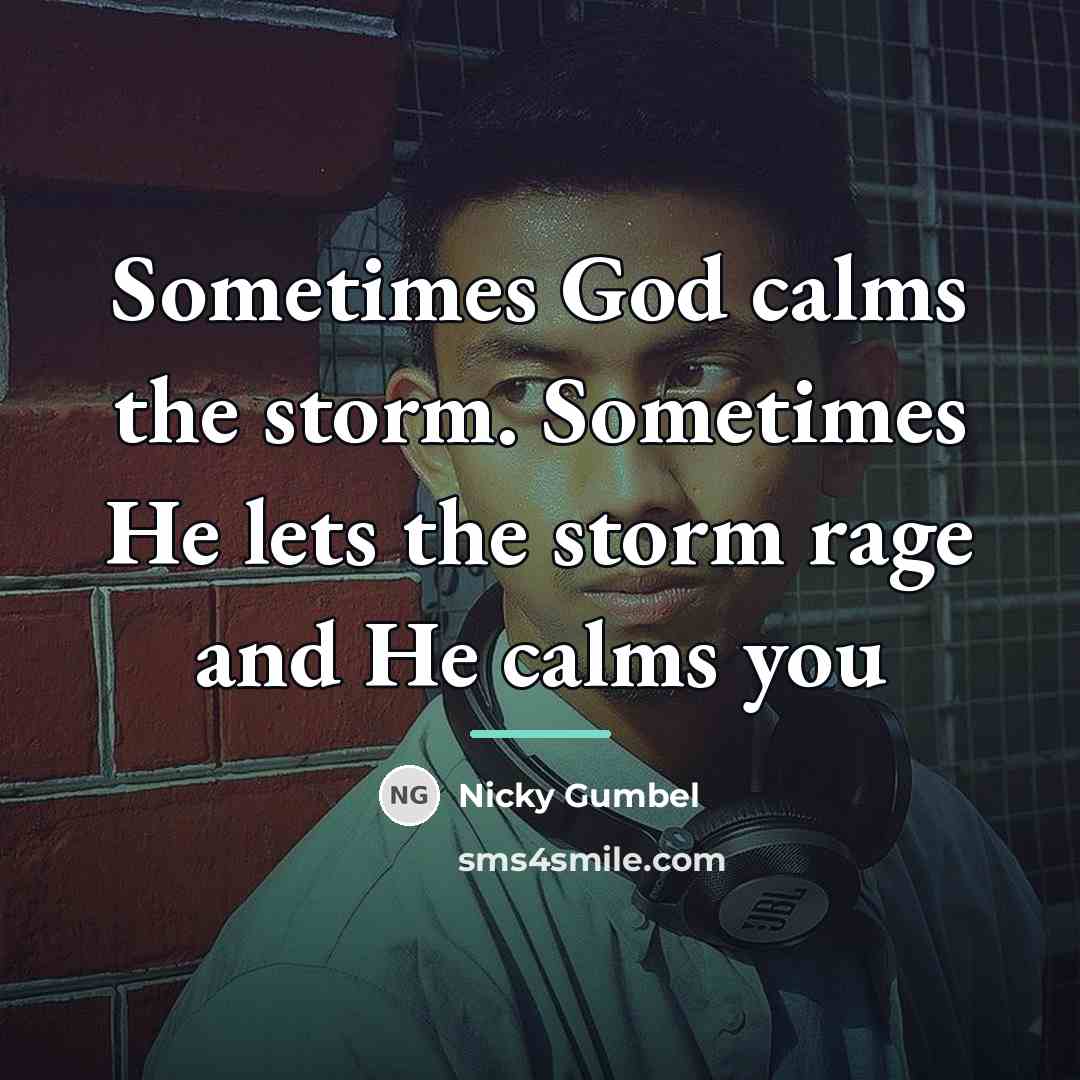 “Sometimes God calms the storm. Sometimes He lets the storm…” quote by Nicky Gumbel